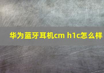 华为蓝牙耳机cm h1c怎么样